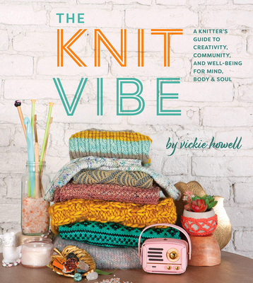 The Knit Vibe: A Knitter's Guide to Creativity, Community, and Well-Being for Mind, Body & Soul - Howell, Vickie