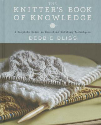 The Knitter's Book of Knowledge: A Complete Guide to Essential Knitting Techniques - Bliss, Debbie