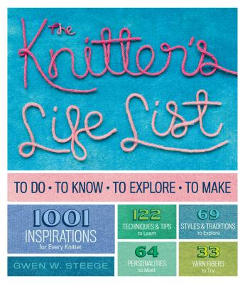 The Knitter's Life List: To Do, To Know, To Explore, To Make - W. Steege, Gwen