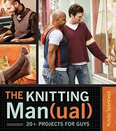The Knitting Man(ual): 20+ Projects for Guys - Spurkland, Kristin, and Valls, John (Photographer)
