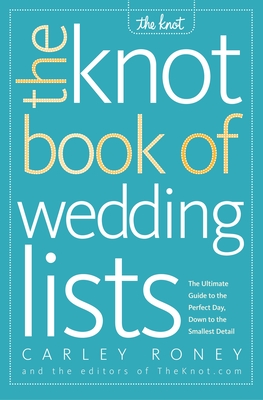 The Knot Book of Wedding Lists: The Ultimate Guide to the Perfect Day, Down to the Smallest Detail - Roney, Carley, and Editors of the Knot