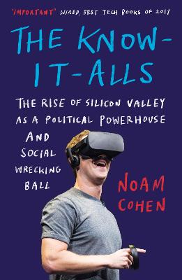 The Know-It-Alls: The Rise of Silicon Valley as a Political Powerhouse and Social Wrecking Ball - Cohen, Noam