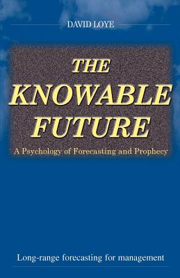 The Knowable Future: A Psychology of Forecasting & Prophecy - Loye, David (Preface by)