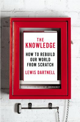 The Knowledge: How to Rebuild Our World from Scratch - Dartnell, Lewis