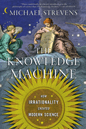 The Knowledge Machine: How Irrationality Created Modern Science