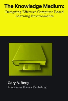 The Knowledge Medium: Designing Effective Computer-Based Learning Environments - Berg, Gary A, PH.D.