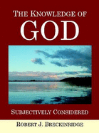 The Knowledge of God Subjectively Considered - Breckinridge, Robert J.