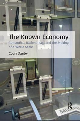 The Known Economy: Romantics, Rationalists, and the Making of a World Scale - Danby, Colin