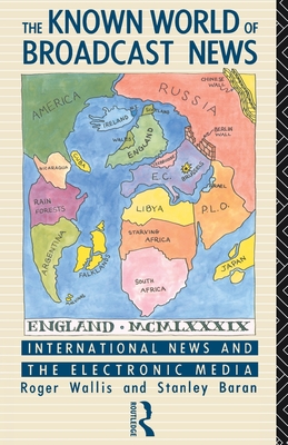 The Known World of Broadcast News: International News and the Electronic Media - Baran, Stanley, and Wallis, Roger