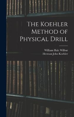 The Koehler Method of Physical Drill - Koehler, Herman John, and Wilbur, William Hale