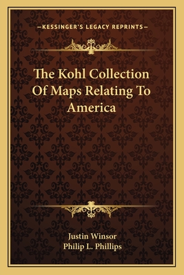 The Kohl Collection Of Maps Relating To America - Winsor, Justin, and Phillips, Philip L