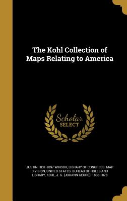 The Kohl Collection of Maps Relating to America - Winsor, Justin 1831-1897, and Library of Congress Map Division (Creator), and United States Bureau of Rolls and Libra (Creator)