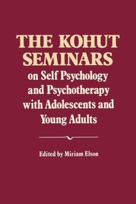 The Kohut Seminars: On Self Psychology and Psychotherapy with Adolescents and Young Adults - Kohut, Heinz, and Elson, Miriam (Editor)