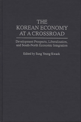 The Korean Economy at a Crossroad: Development Prospects, Liberalization, and South-North Economic Integration - Kwack, Sung Yeung (Editor)