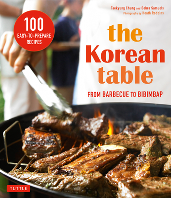 The Korean Table: From Barbecue to Bibimbap 100 Easy-To-Prepare Recipes - Samuels, Debra, and Chung, Taekyung, and Heath, Robbins (Photographer)