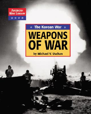 The Korean War the Weapons of War - Uschan, Michael V, and Yancey, Diane, and Blohm, Craig