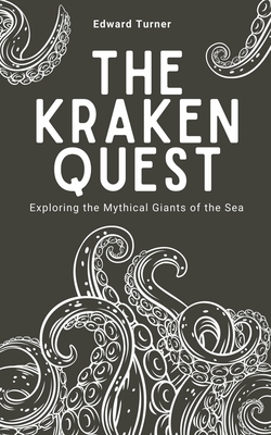 The Kraken Quest: Exploring the Mythical Giants of the Sea - Turner, Edward