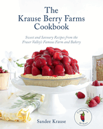 The Krause Berry Farms Cookbook: Sweet and Savoury Recipes from the Fraser Valley's Famous Farm and Bakery