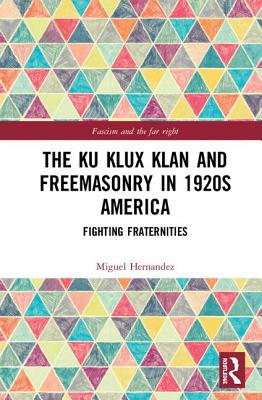 The Ku Klux Klan and Freemasonry in 1920s America: Fighting Fraternities - Hernandez, Miguel