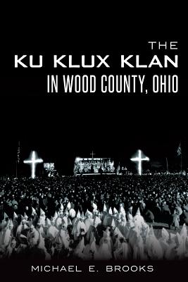 The Ku Klux Klan in Wood County, Ohio - Brooks, Michael E