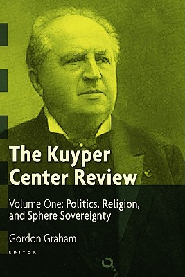 The Kuyper Center Review: Politics, Religion, and Sphere Sovereignty - Graham, Gordon (Editor)