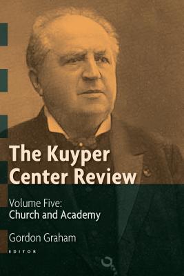 The Kuyper Center Review, volume 5: Church and Academy - Graham, Gordon (Editor)