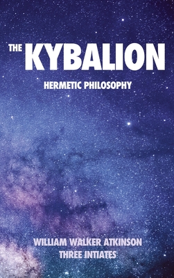 The Kybalion: Hermetic philosophy - Atkinson, William Walker, and Three Initiates