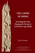 The Labors of Idrimi: Inscribing the Past, Shaping the Present at Late Bronze Age Alalah