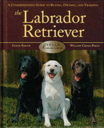 The Labrador Retriever: A Comprehensive Guide to Buying, Owning and Training - Smith, Steve, and Smith, Jason, and Broadstock, Alan