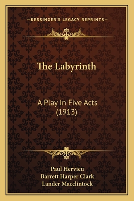 The Labyrinth: A Play in Five Acts (1913) - Hervieu, Paul, and Clark, Barrett Harper (Translated by), and MacClintock, Lander (Translated by)