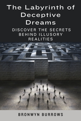 The Labyrinth of Deceptive Dreams: Discover the Secrets Behind Illusory Realities - Burrows, Bronwyn