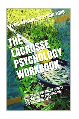 The Lacrosse Psychology Workbook: How to Use Advanced Sports Psychology to Succeed on the Lacrosse Field - Uribe Masep, Danny