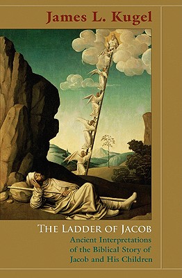 The Ladder of Jacob: Ancient Interpretations of the Biblical Story of Jacob and His Children - Kugel, James L