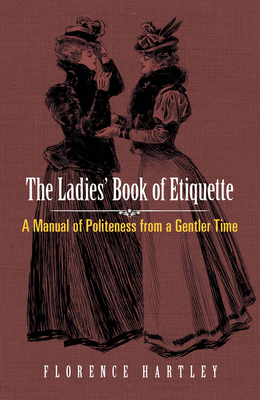 The Ladies' Book of Etiquette: A Manual of Politeness from a Gentler Time - Hartley, Florence