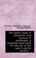 The Ladies' Book of Etiquette, and Manual of Politeness; A Complete Hand Book for the Use of the Lad