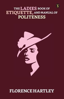 The Ladies' Book Of Etiquette, And Manual Of Politeness - Hartley, Florence