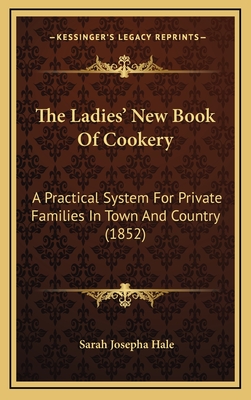 The Ladies' New Book of Cookery: A Practical System for Private Families in Town and Country (1852) - Hale, Sarah Josepha Buell