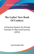 The Ladies' New Book Of Cookery: A Practical System For Private Families In Town And Country (1852)