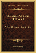 The Ladies Of Bever Hollow V1: A Tale Of English Country Life