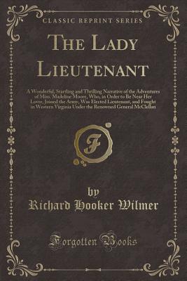 The Lady Lieutenant: A Wonderful, Startling and Thrilling Narrative of the Adventures of Miss. Madeline Moore, Who, in Order to Be Near Her Lover, Joined the Army, Was Elected Lieutenant, and Fought in Western Virginia Under the Renowned General McClellan - Wilmer, Richard Hooker