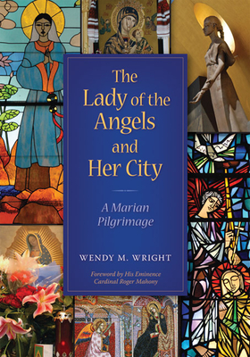 The Lady of Angels and Her City - Wright, Wendy M, and Mahony, Roger (Foreword by)