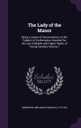 The Lady of the Manor: Being a Series of Conversations on the Subject of Confirmation Intended for the use of Middle and Higher Ranks of Young Females Volume 7