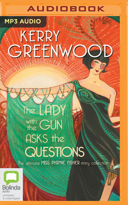 The Lady with the Gun Asks the Questions: The Ultimate Miss Phryne Fisher Story Collection - Greenwood, Kerry, and Bos, Wendy (Read by)