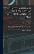 The Lady's Assistant for Regulating and Supplying Her Table: Being a Complete System of Cookery, Containing One Hundred and Fifty Select Bills of Fare, Properly Disposed for Family Dinners ... With Upwards of Fifty Bills of Fare for Suppers ... and Severa