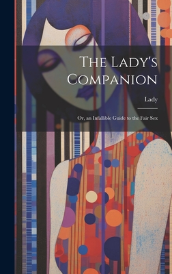 The Lady's Companion: Or, an Infallible Guide to the Fair Sex - Lady