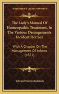 The Lady's Manual of Homeopathic Treatment, in the Various Derangements Incident Her Sex: With a Chapter on the Management of Infants (1871)