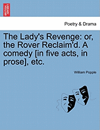 The Lady's Revenge: Or, the Rover Reclaim'd. a Comedy [In Five Acts, in Prose], Etc.