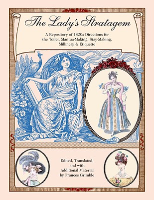 The Lady's Stratagem: A Repository of 1820s Directions for the Toilet, Mantua-Making, Stay-Making, Millinery & Etiquette - Grimble, Frances (Editor)