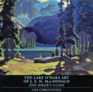 The Lake O'Hara Art of J.E.H. MacDonald and Hiker's Guide