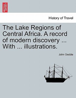The Lake Regions of Central Africa. a Record of Modern Discovery ... with ... Illustrations. - Geddie, John